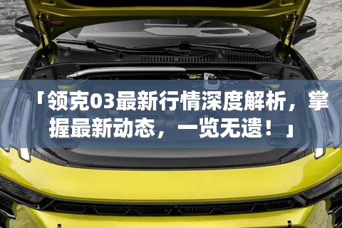 「領(lǐng)克03最新行情深度解析，掌握最新動(dòng)態(tài)，一覽無遺！」