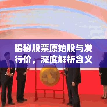 揭秘股票原始股與發(fā)行價(jià)，深度解析含義與緊密關(guān)聯(lián)！