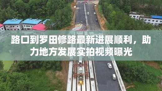 路口到羅田修路最新進展順利，助力地方發(fā)展實拍視頻曝光