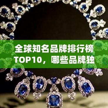 全球知名品牌排行榜TOP10，哪些品牌獨(dú)占鰲頭？